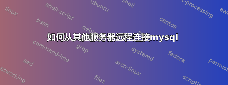 如何从其他服务器远程连接mysql