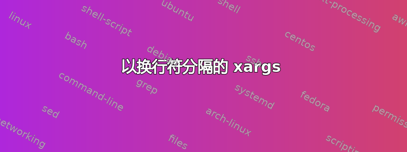 以换行符分隔的 xargs