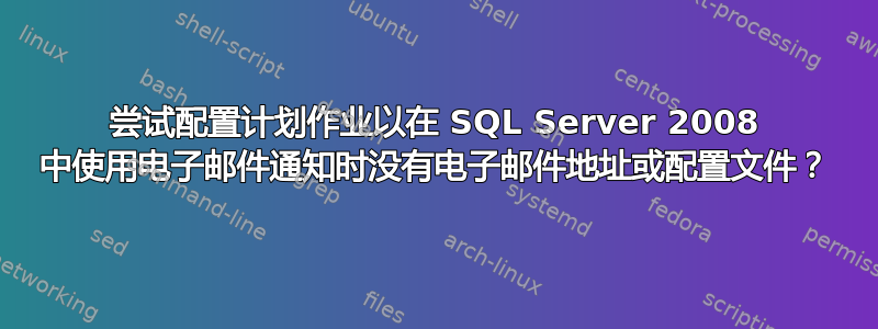 尝试配置计划作业以在 SQL Server 2008 中使用电子邮件通知时没有电子邮件地址或配置文件？