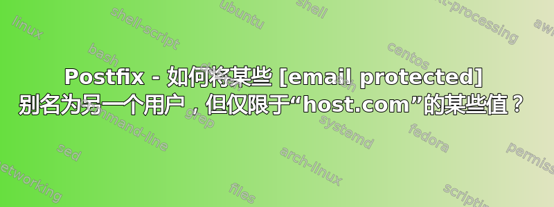 Postfix - 如何将某些 [email protected] 别名为另一个用户，但仅限于“host.com”的某些值？