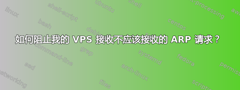 如何阻止我的 VPS 接收不应该接收的 ARP 请求？