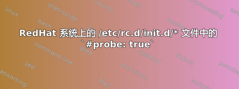 RedHat 系统上的 /etc/rc.d/init.d/* 文件中的 `#probe: true`