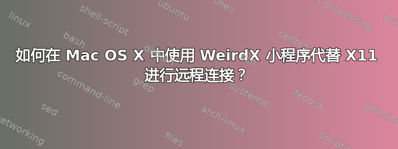 如何在 Mac OS X 中使用 WeirdX 小程序代替 X11 进行远程连接？