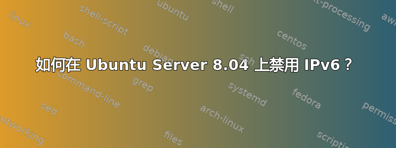 如何在 Ubuntu Server 8.04 上禁用 IPv6？