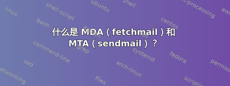 什么是 MDA（fetchmail）和 MTA（sendmail）？