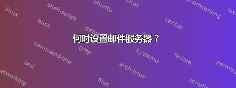 何时设置邮件服务器？