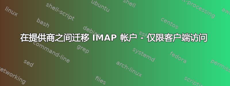 在提供商之间迁移 IMAP 帐户 - 仅限客户端访问