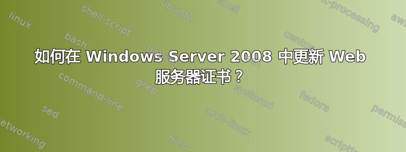 如何在 Windows Server 2008 中更新 Web 服务器证书？