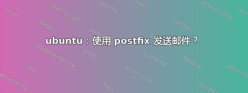 ubuntu：使用 postfix 发送邮件？