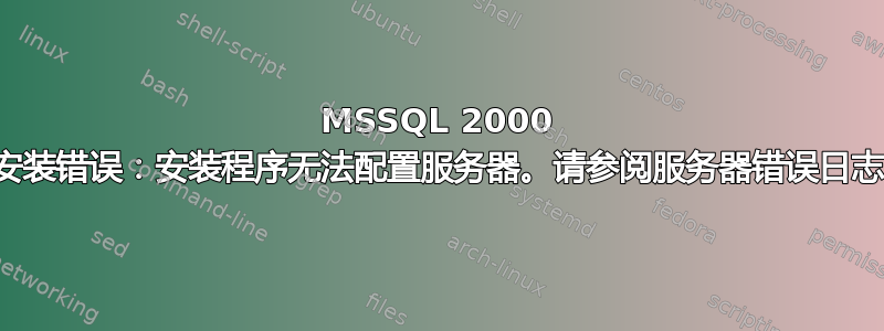 MSSQL 2000 安装错误：安装程序无法配置服务器。请参阅服务器错误日志