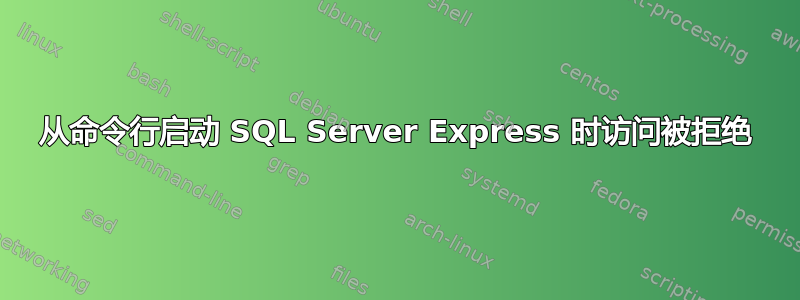 从命令行启动 SQL Server Express 时访问被拒绝