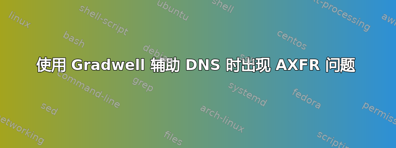 使用 Gradwell 辅助 DNS 时出现 AXFR 问题