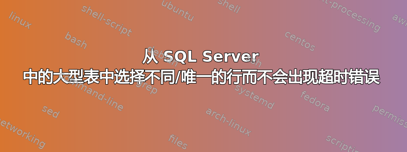 从 SQL Server 中的大型表中选择不同/唯一的行而不会出现超时错误