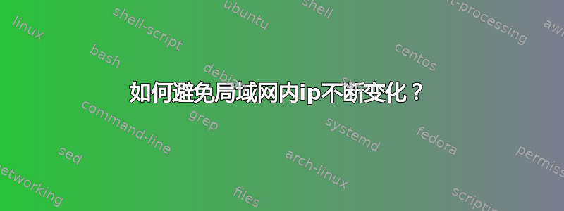 如何避免局域网内ip不断变化？