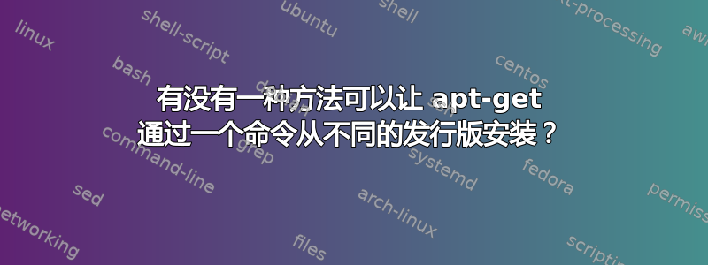 有没有一种方法可以让 apt-get 通过一个命令从不同的发行版安装？