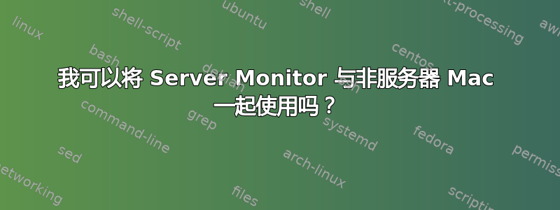 我可以将 Server Monitor 与非服务器 Mac 一起使用吗？