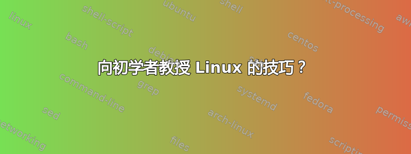 向初学者教授 Linux 的技巧？