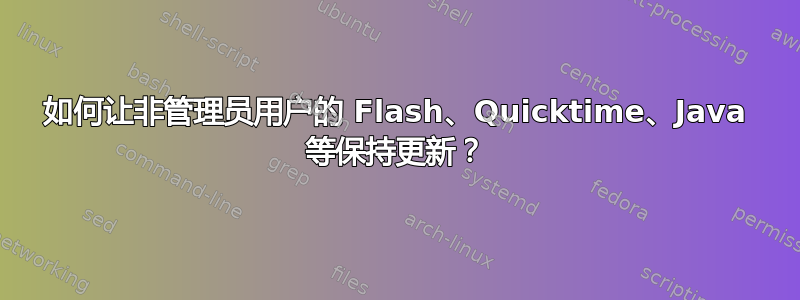 如何让非管理员用户的 Flash、Quicktime、Java 等保持更新？