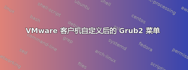 VMware 客户机自定义后的 Grub2 菜单