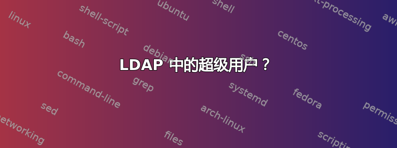 LDAP 中的超级用户？