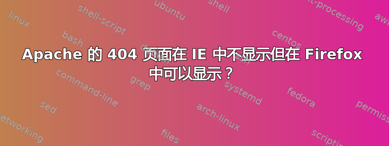 Apache 的 404 页面在 IE 中不显示但在 Firefox 中可以显示？