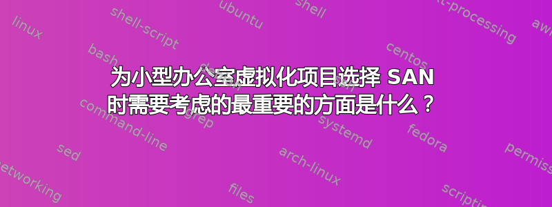 为小型办公室虚拟化项目选择 SAN 时需要考虑的最重要的方面是什么？