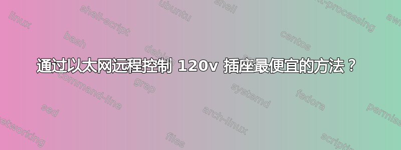 通过以太网远程控制 120v 插座最便宜的方法？