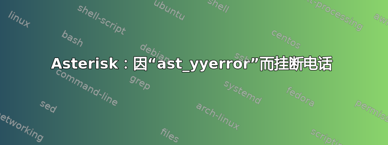 Asterisk：因“ast_yyerror”而挂断电话