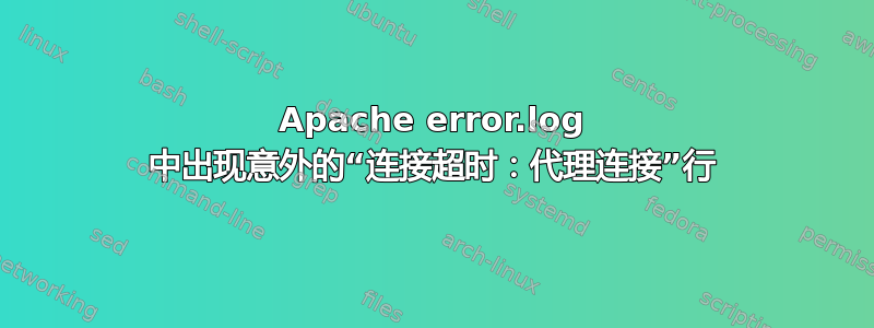 Apache error.log 中出现意外的“连接超时：代理连接”行