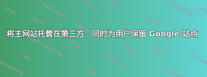 将主网站托管在第三方，​​同时为用户保留 Google 站点