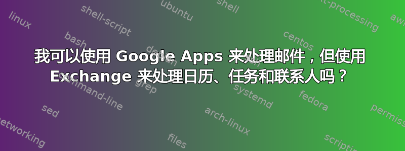 我可以使用 Google Apps 来处理邮件，但使用 Exchange 来处理日历、任务和联系人吗？