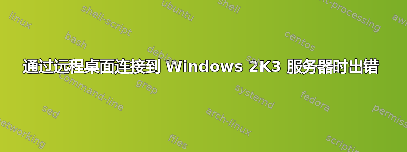 通过远程桌面连接到 Windows 2K3 服务器时出错