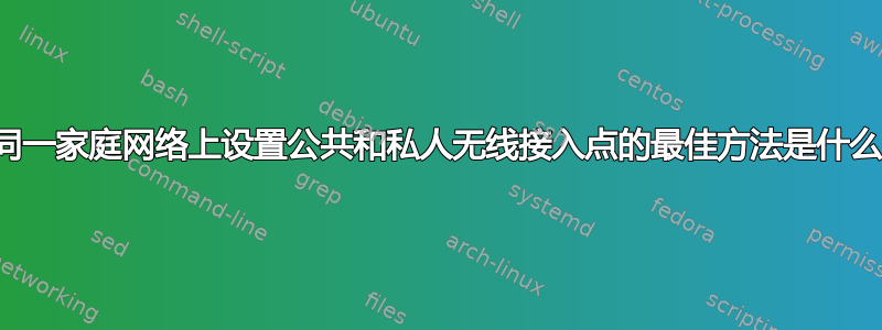 在同一家庭网络上设置公共和私人无线接入点的最佳方法是什么？