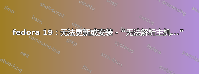 fedora 19：无法更新或安装 - “无法解析主机...”