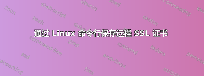 通过 Linux 命令行保存远程 SSL 证书