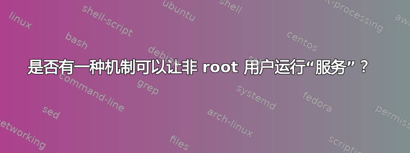 是否有一种机制可以让非 root 用户运行“服务”？ 