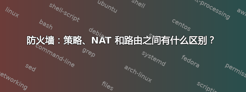 防火墙：策略、NAT 和路由之间有什么区别？