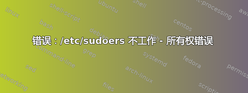 错误：/etc/sudoers 不工作 - 所有权错误