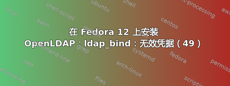 在 Fedora 12 上安装 OpenLDAP：ldap_bind：无效凭据（49）