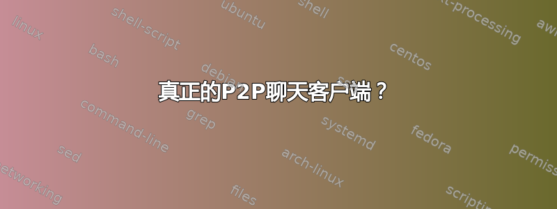 真正的P2P聊天客户端？