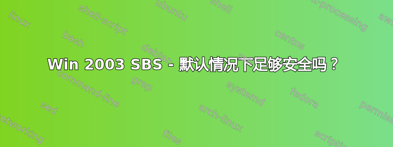 Win 2003 SBS - 默认情况下足够安全吗？