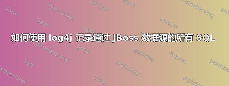 如何使用 log4j 记录通过 JBoss 数据源的所有 SQL