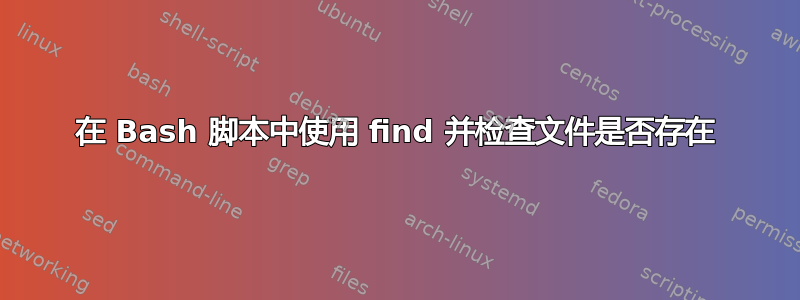 在 Bash 脚本中使用 find 并检查文件是否存在