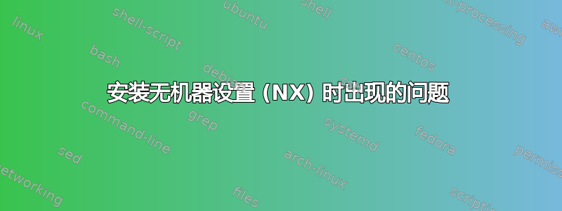 安装无机器设置 (NX) 时出现的问题