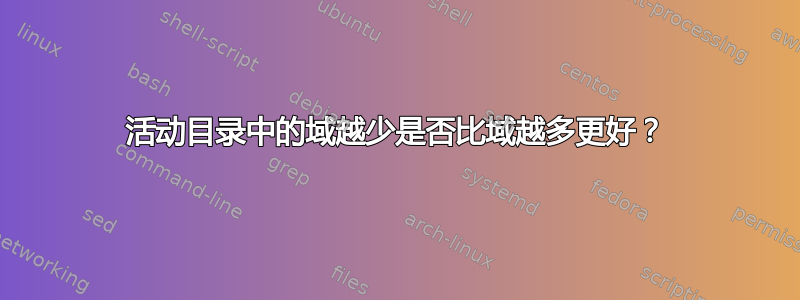 活动目录中的域越少是否比域越多更好？