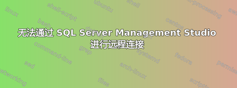 无法通过 SQL Server Management Studio 进行远程连接