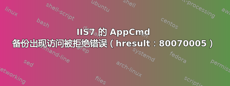 IIS7 的 AppCmd 备份出现访问被拒绝错误（hresult：80070005）