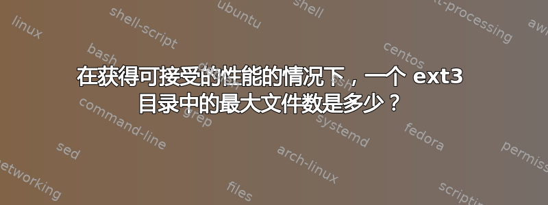 在获得可接受的性能的情况下，一个 ext3 目录中的最大文件数是多少？