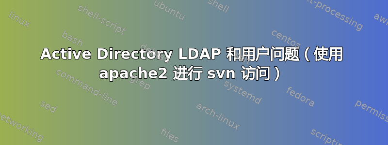 Active Directory LDAP 和用户问题（使用 apache2 进行 svn 访问）