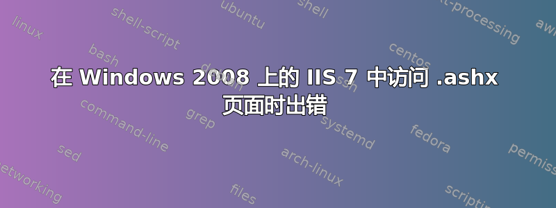 在 Windows 2008 上的 IIS 7 中访问 .ashx 页面时出错